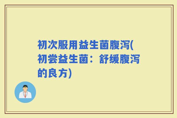 初次服用益生菌(初尝益生菌：舒缓的良方)
