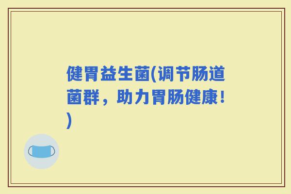 健胃益生菌(调节肠道菌群，助力健康！)