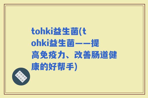 tohki益生菌(tohki益生菌——提高力、改善肠道健康的好帮手)