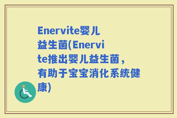Enervite婴儿益生菌(Enervite推出婴儿益生菌，有助于宝宝消化系统健康)