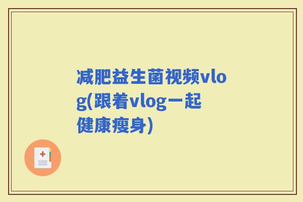 益生菌视频vlog(跟着vlog一起健康瘦身)