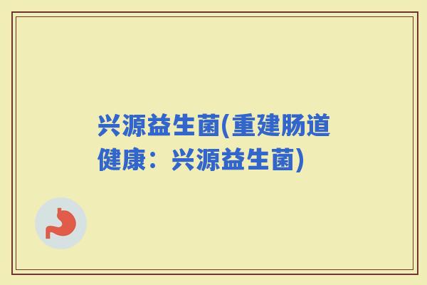 兴源益生菌(重建肠道健康：兴源益生菌)
