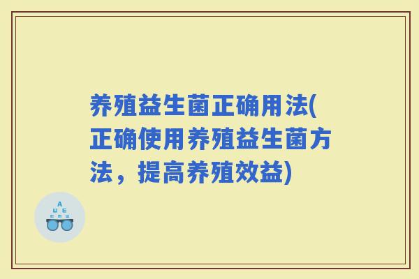 养殖益生菌正确用法(正确使用养殖益生菌方法，提高养殖效益)