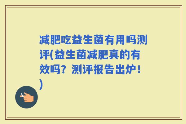 吃益生菌有用吗测评(益生菌真的有效吗？测评报告出炉！)