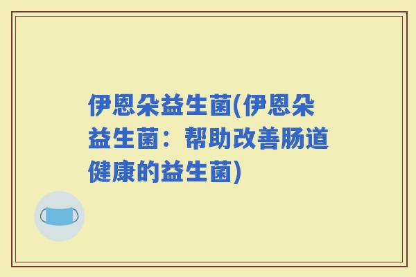 伊恩朵益生菌(伊恩朵益生菌：帮助改善肠道健康的益生菌)