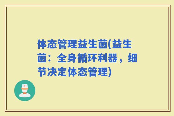 体态管理益生菌(益生菌：全身循环利器，细节决定体态管理)