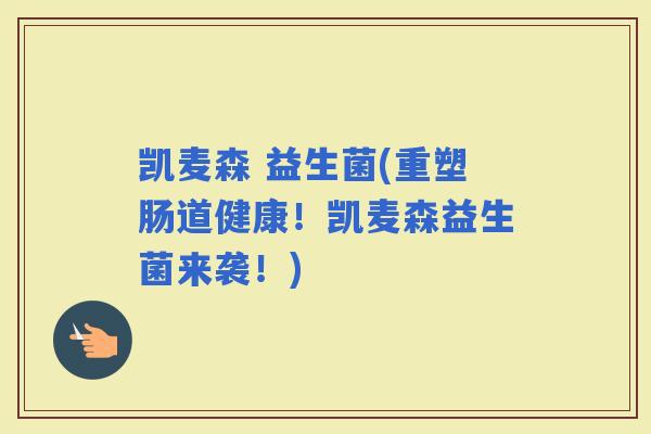 凯麦森 益生菌(重塑肠道健康！凯麦森益生菌来袭！)