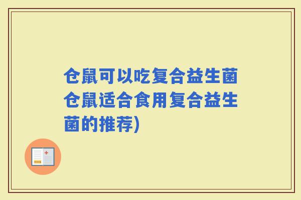 仓鼠可以吃复合益生菌仓鼠适合食用复合益生菌的推荐)