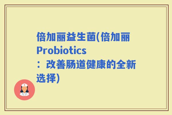 倍加丽益生菌(倍加丽Probiotics：改善肠道健康的全新选择)