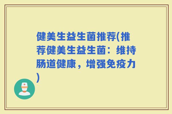 健美生益生菌推荐(推荐健美生益生菌：维持肠道健康，增强力)