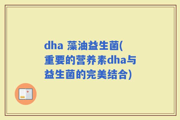dha 藻油益生菌(重要的营养素dha与益生菌的完美结合)