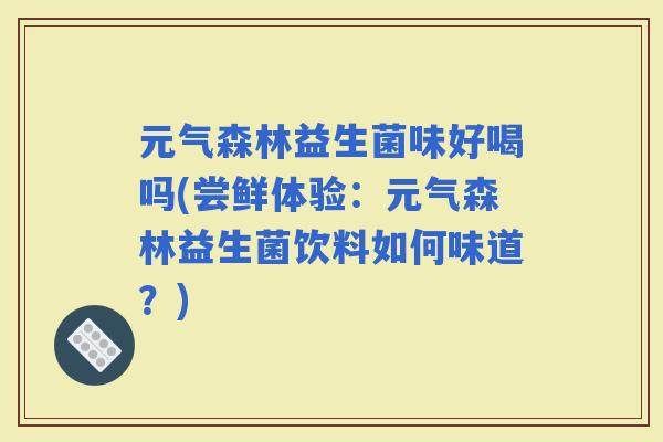 元气森林益生菌味好喝吗(尝鲜体验：元气森林益生菌饮料如何味道？)
