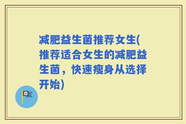 益生菌推荐女生(推荐适合女生的益生菌，快速瘦身从选择开始)
