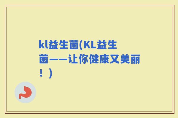 kl益生菌(KL益生菌——让你健康又美丽！)
