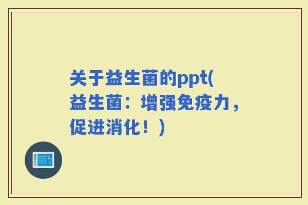关于益生菌的ppt(益生菌：增强力，促进消化！)