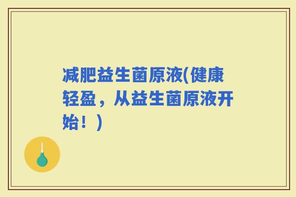 益生菌原液(健康轻盈，从益生菌原液开始！)
