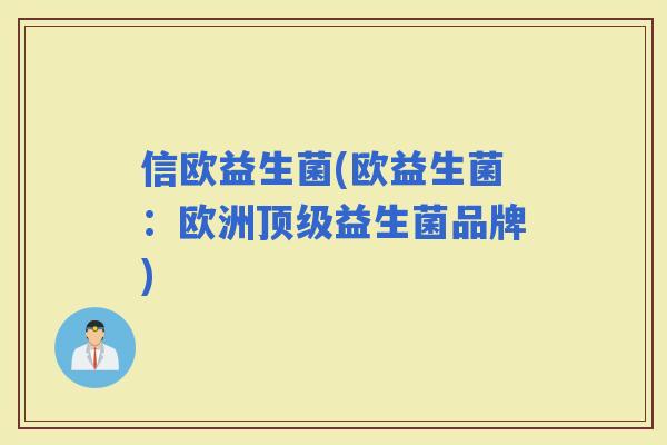 信欧益生菌(欧益生菌：欧洲益生菌品牌)