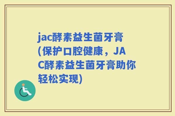 jac酵素益生菌牙膏(保护口腔健康，JAC酵素益生菌牙膏助你轻松实现)