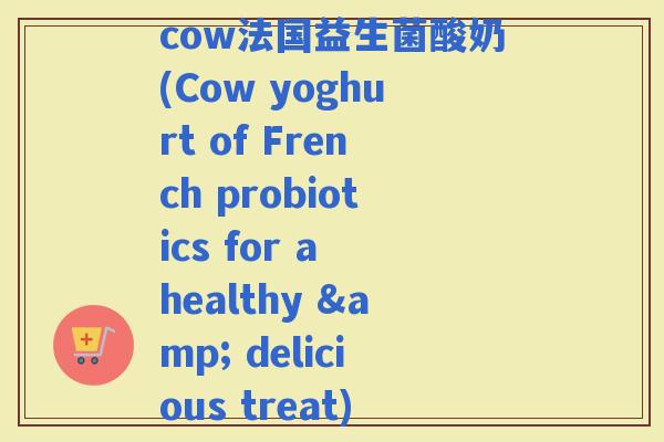 cow法国益生菌酸奶(Cow yoghurt of French probiotics for a healthy & delicious treat)