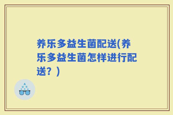 养乐多益生菌配送(养乐多益生菌怎样进行配送？)