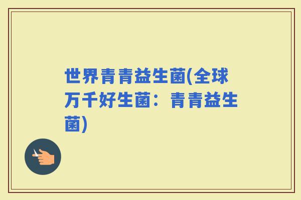 世界青青益生菌(全球万千好生菌：青青益生菌)
