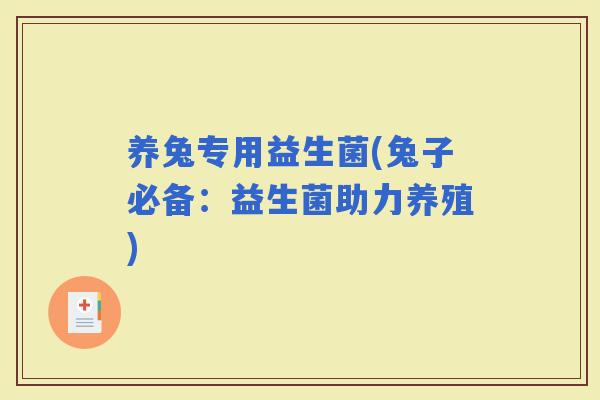 养兔专用益生菌(兔子必备：益生菌助力养殖)
