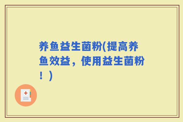 养鱼益生菌粉(提高养鱼效益，使用益生菌粉！)