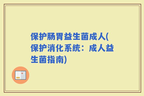 保护肠胃益生菌成人(保护消化系统：成人益生菌指南)