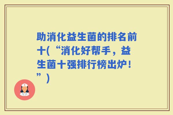 助消化益生菌的排名前十(“消化好帮手，益生菌十强排行榜出炉！”)