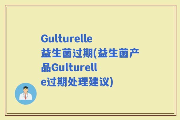 Gulturelle益生菌过期(益生菌产品Gulturelle过期处理建议)