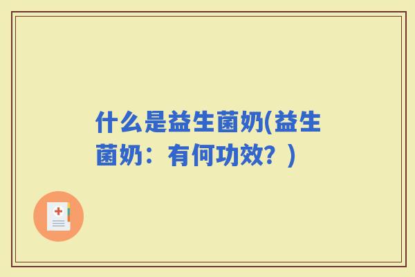 什么是益生菌奶(益生菌奶：有何功效？)