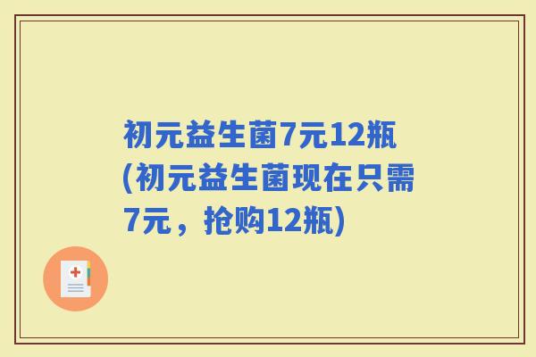初元益生菌7元12瓶(初元益生菌现在只需7元，抢购12瓶)