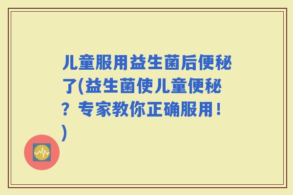 儿童服用益生菌后了(益生菌使儿童？专家教你正确服用！)