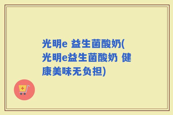 光明e 益生菌酸奶(光明e益生菌酸奶 健康美味无负担)