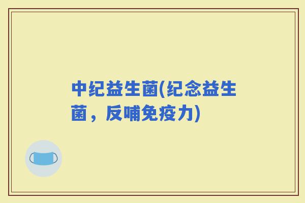 中纪益生菌(纪念益生菌，反哺力)
