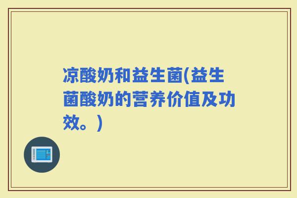 凉酸奶和益生菌(益生菌酸奶的营养价值及功效。)