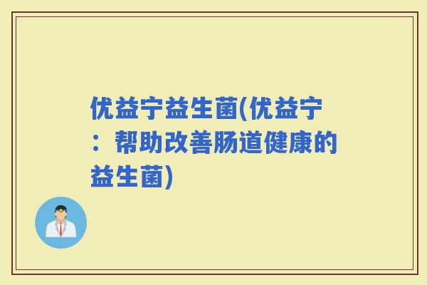 优益宁益生菌(优益宁：帮助改善肠道健康的益生菌)