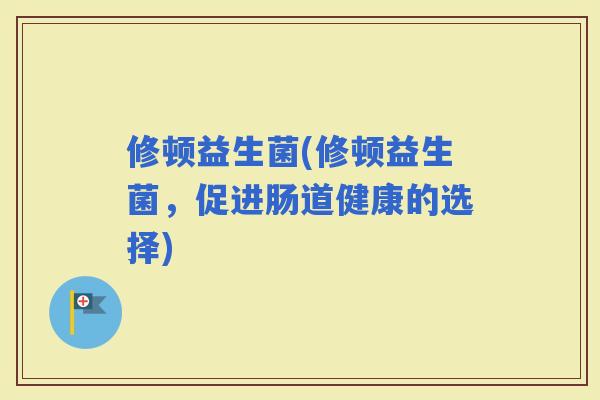 修顿益生菌(修顿益生菌，促进肠道健康的选择)