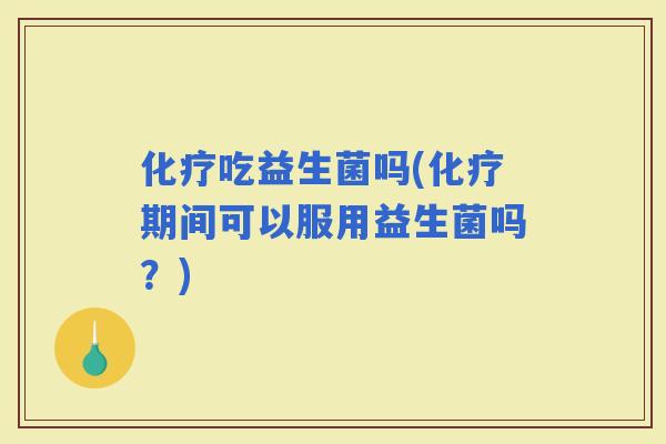 吃益生菌吗(期间可以服用益生菌吗？)
