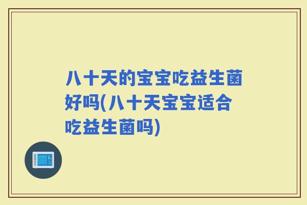 八十天的宝宝吃益生菌好吗(八十天宝宝适合吃益生菌吗)