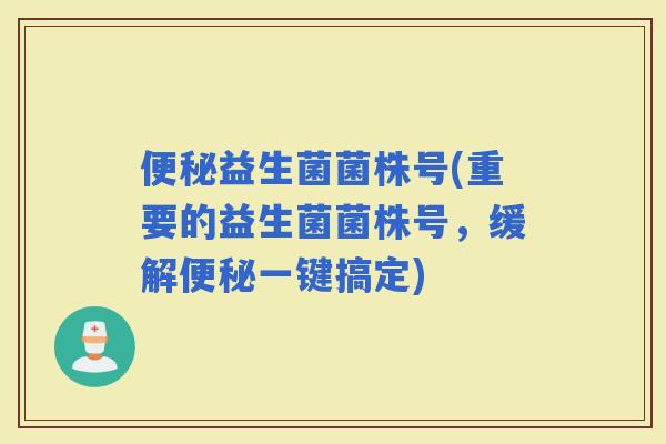 益生菌菌株号(重要的益生菌菌株号，缓解一键搞定)