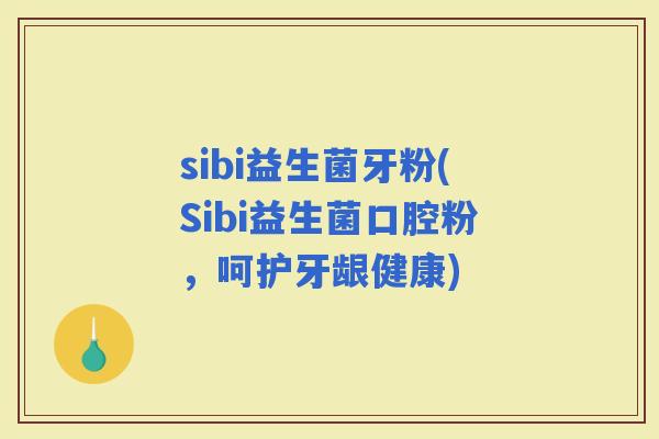 sibi益生菌牙粉(Sibi益生菌口腔粉，呵护牙龈健康)