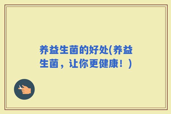 养益生菌的好处(养益生菌，让你更健康！)