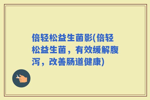 倍轻松益生菌影(倍轻松益生菌，有效缓解，改善肠道健康)