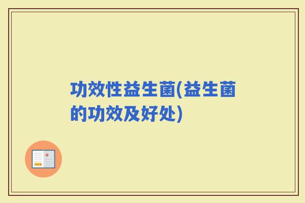 功效性益生菌(益生菌的功效及好处)
