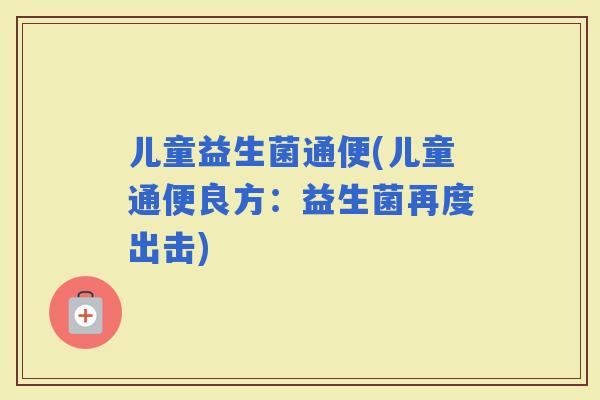 儿童益生菌通便(儿童通便良方：益生菌再度出击)