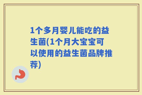 1个多月婴儿能吃的益生菌(1个月大宝宝可以使用的益生菌品牌推荐)