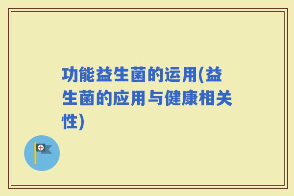 功能益生菌的运用(益生菌的应用与健康相关性)