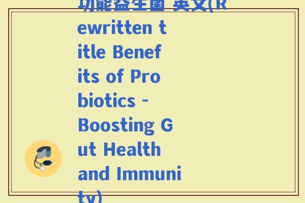 功能益生菌 英文(Rewritten title Benefits of Probiotics - Boosting Gut Health and Immunity)