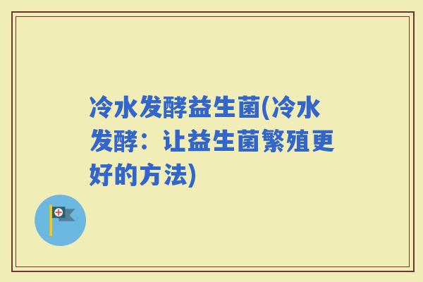冷水发酵益生菌(冷水发酵：让益生菌繁殖更好的方法)